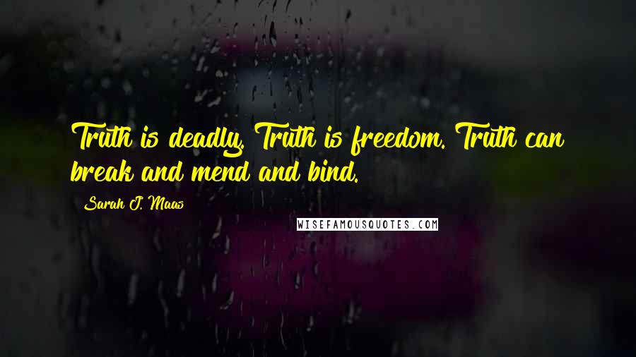 Sarah J. Maas Quotes: Truth is deadly. Truth is freedom. Truth can break and mend and bind.