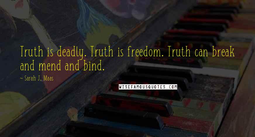 Sarah J. Maas Quotes: Truth is deadly. Truth is freedom. Truth can break and mend and bind.