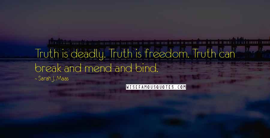 Sarah J. Maas Quotes: Truth is deadly. Truth is freedom. Truth can break and mend and bind.