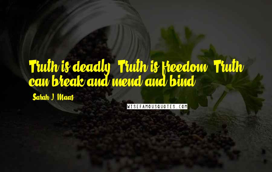 Sarah J. Maas Quotes: Truth is deadly. Truth is freedom. Truth can break and mend and bind.