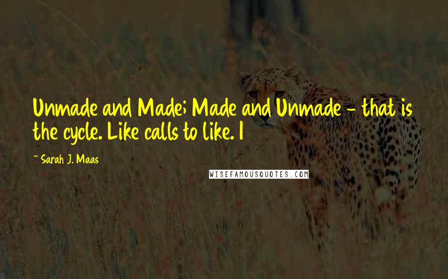 Sarah J. Maas Quotes: Unmade and Made; Made and Unmade - that is the cycle. Like calls to like. I