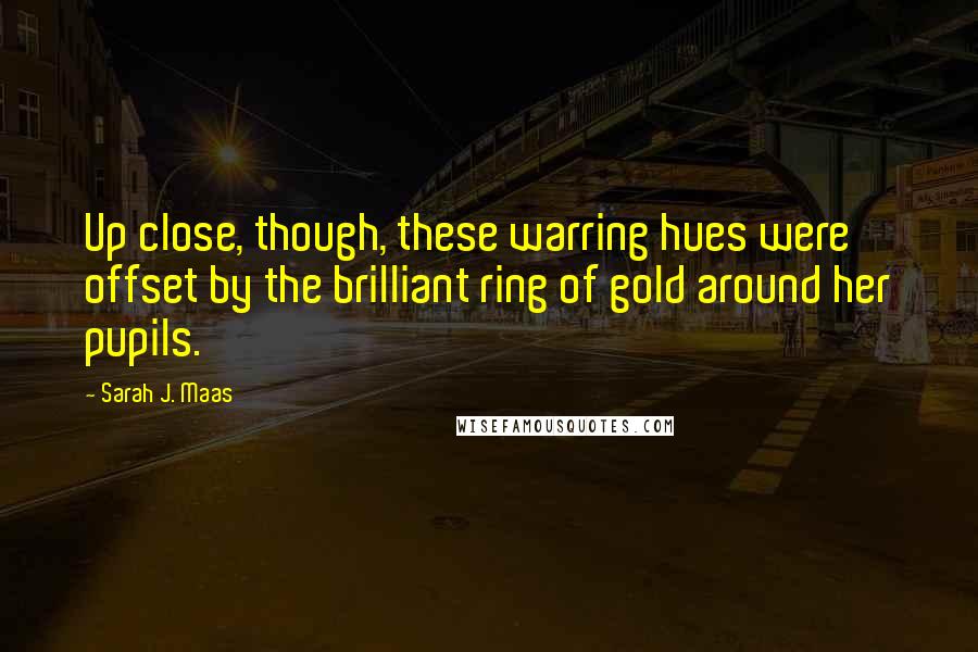 Sarah J. Maas Quotes: Up close, though, these warring hues were offset by the brilliant ring of gold around her pupils.