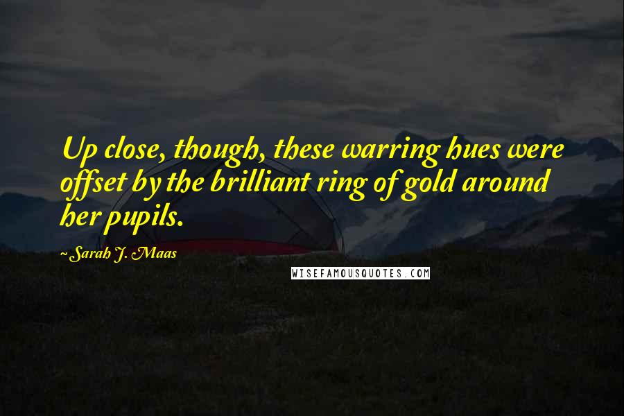 Sarah J. Maas Quotes: Up close, though, these warring hues were offset by the brilliant ring of gold around her pupils.