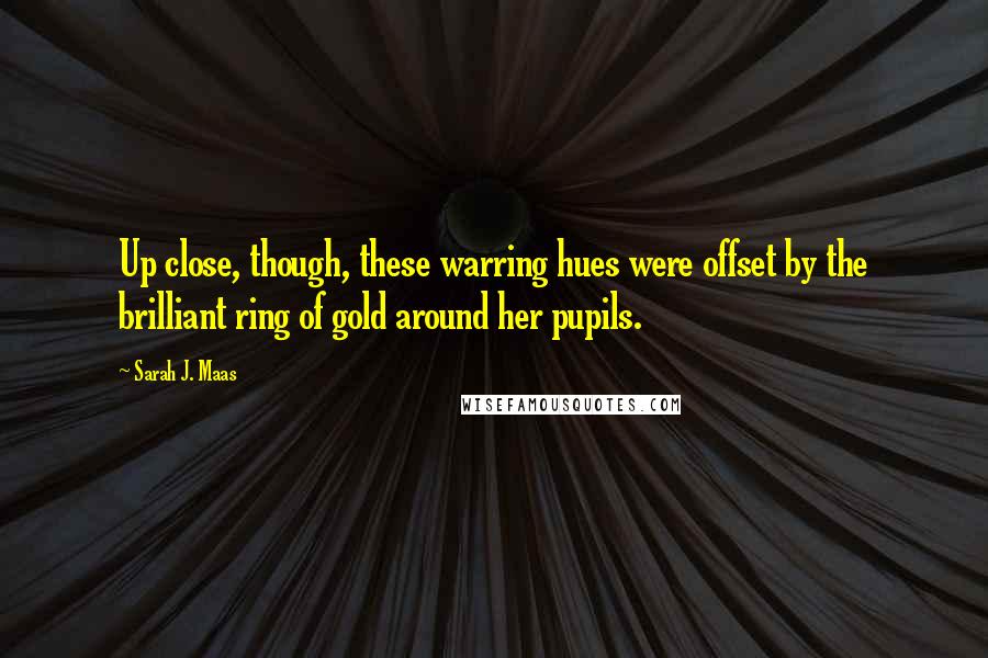 Sarah J. Maas Quotes: Up close, though, these warring hues were offset by the brilliant ring of gold around her pupils.