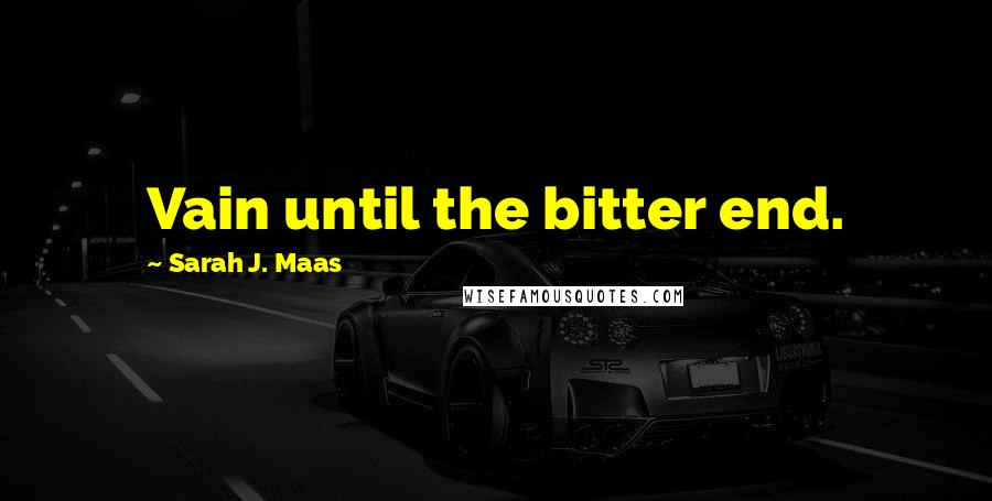 Sarah J. Maas Quotes: Vain until the bitter end.