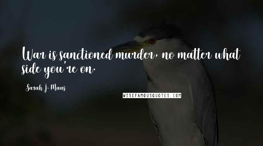 Sarah J. Maas Quotes: War is sanctioned murder, no matter what side you're on.