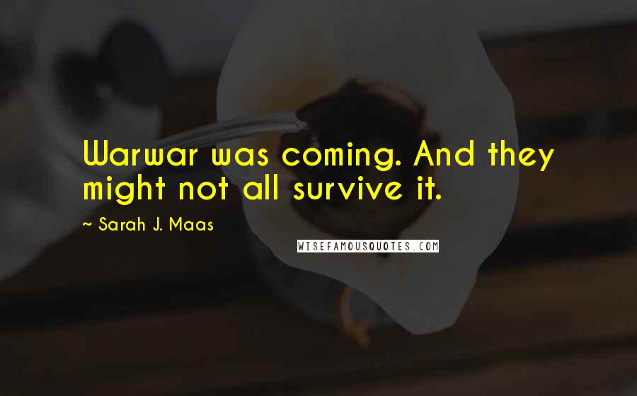 Sarah J. Maas Quotes: Warwar was coming. And they might not all survive it.