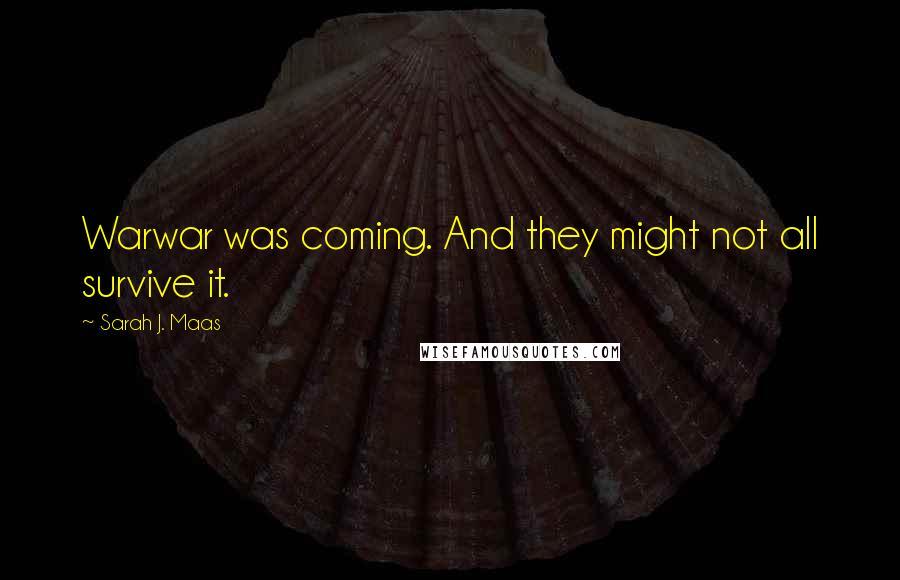Sarah J. Maas Quotes: Warwar was coming. And they might not all survive it.