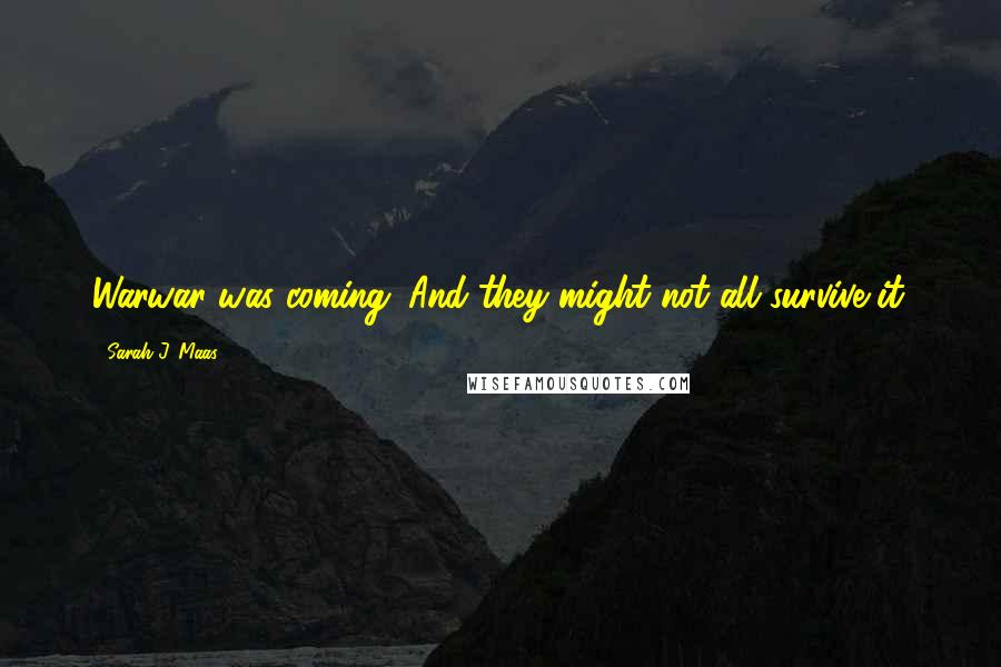 Sarah J. Maas Quotes: Warwar was coming. And they might not all survive it.