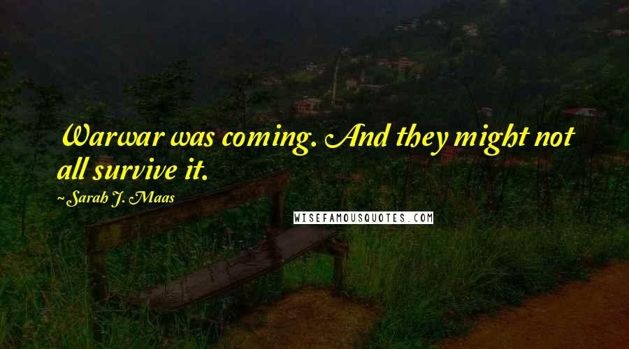 Sarah J. Maas Quotes: Warwar was coming. And they might not all survive it.