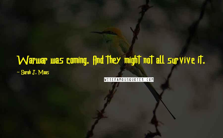 Sarah J. Maas Quotes: Warwar was coming. And they might not all survive it.
