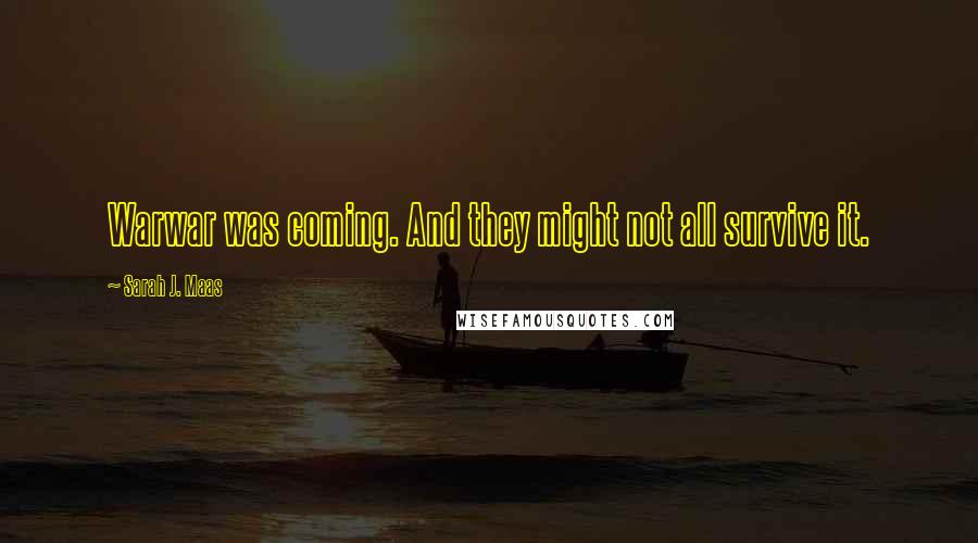 Sarah J. Maas Quotes: Warwar was coming. And they might not all survive it.