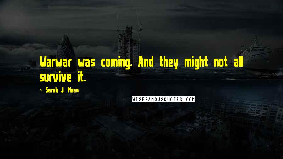 Sarah J. Maas Quotes: Warwar was coming. And they might not all survive it.