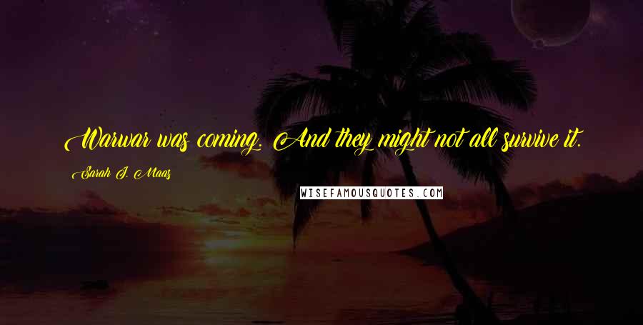Sarah J. Maas Quotes: Warwar was coming. And they might not all survive it.