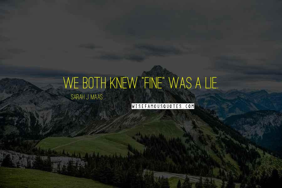 Sarah J. Maas Quotes: We both knew "fine" was a lie.