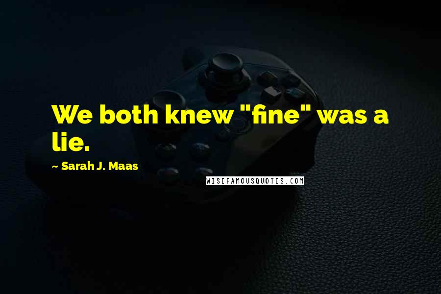 Sarah J. Maas Quotes: We both knew "fine" was a lie.