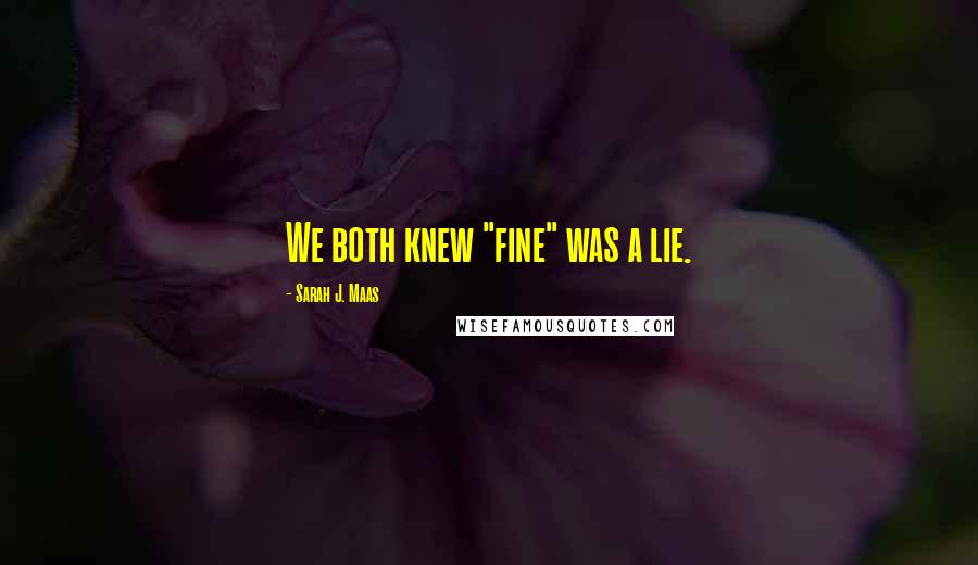 Sarah J. Maas Quotes: We both knew "fine" was a lie.