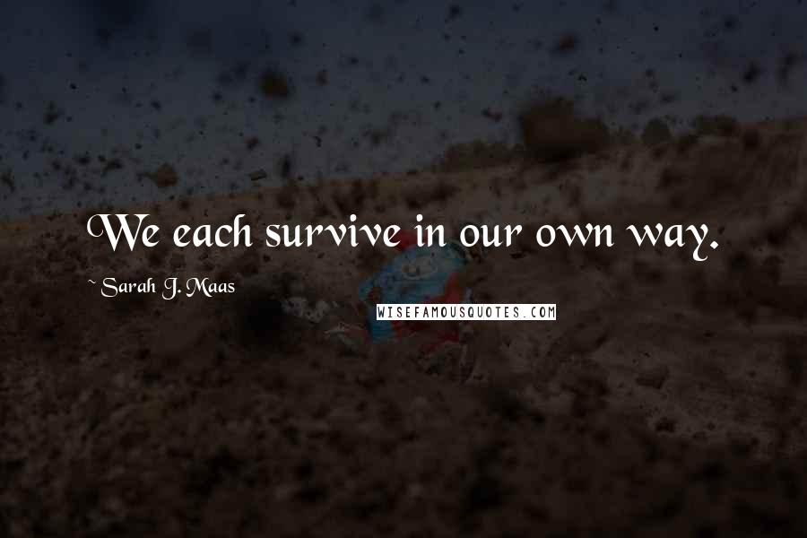 Sarah J. Maas Quotes: We each survive in our own way.