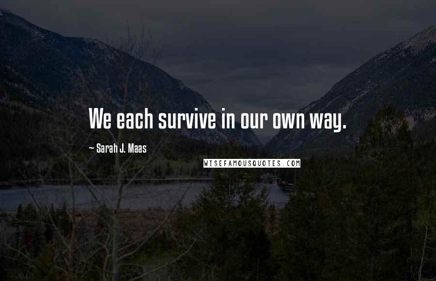 Sarah J. Maas Quotes: We each survive in our own way.