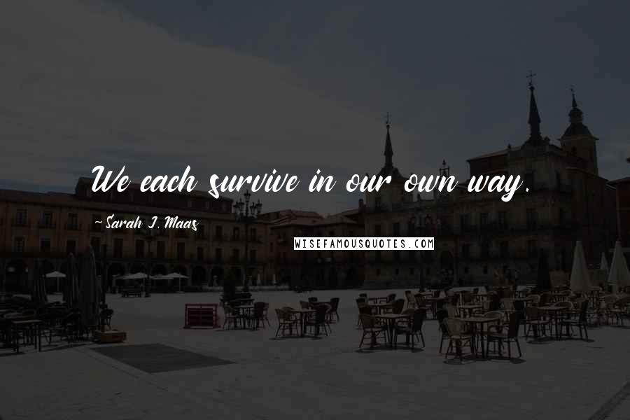 Sarah J. Maas Quotes: We each survive in our own way.