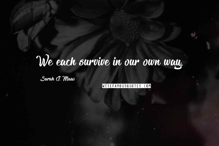 Sarah J. Maas Quotes: We each survive in our own way.