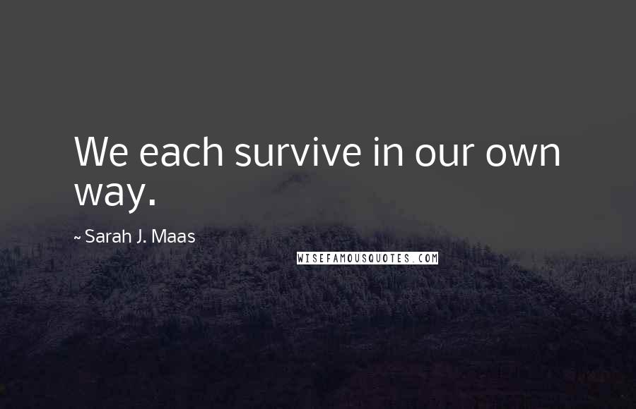 Sarah J. Maas Quotes: We each survive in our own way.