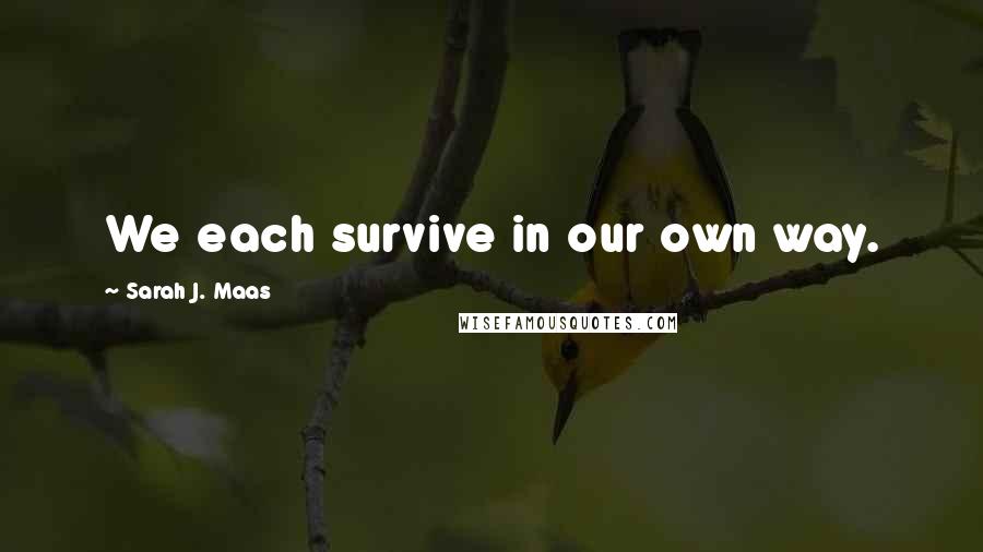 Sarah J. Maas Quotes: We each survive in our own way.