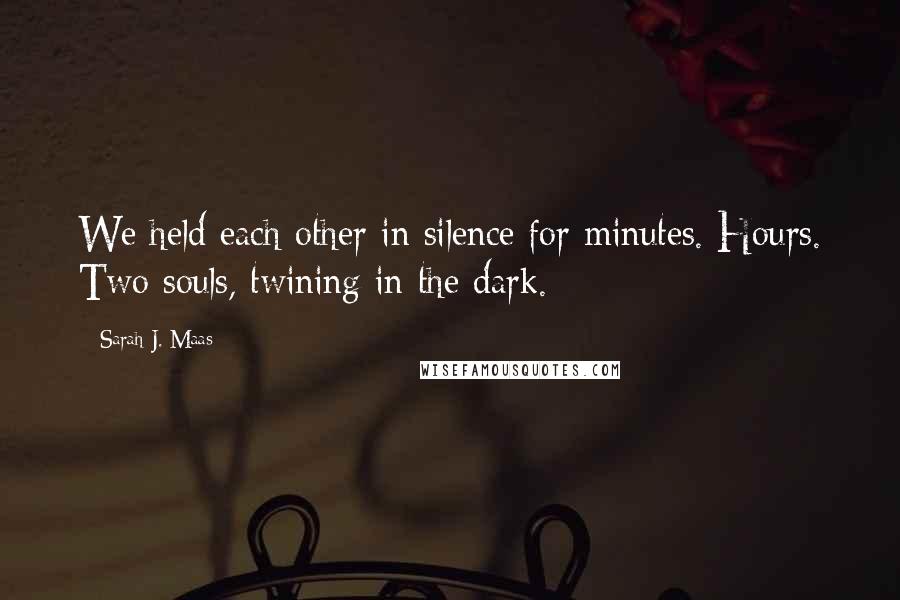 Sarah J. Maas Quotes: We held each other in silence for minutes. Hours. Two souls, twining in the dark.