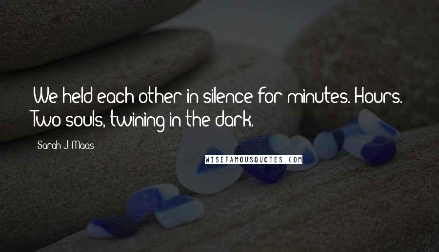 Sarah J. Maas Quotes: We held each other in silence for minutes. Hours. Two souls, twining in the dark.