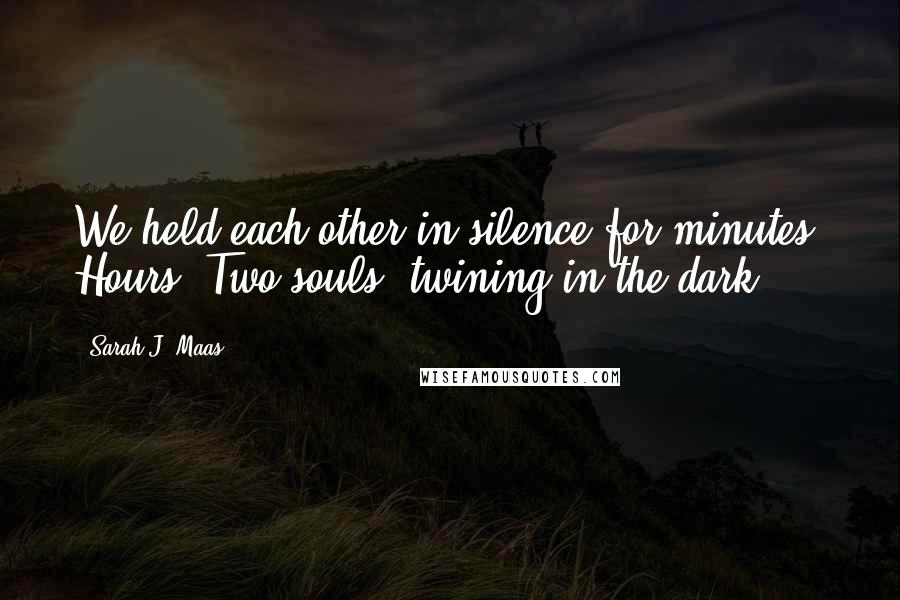 Sarah J. Maas Quotes: We held each other in silence for minutes. Hours. Two souls, twining in the dark.