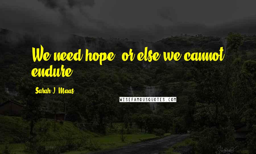 Sarah J. Maas Quotes: We need hope, or else we cannot endure.