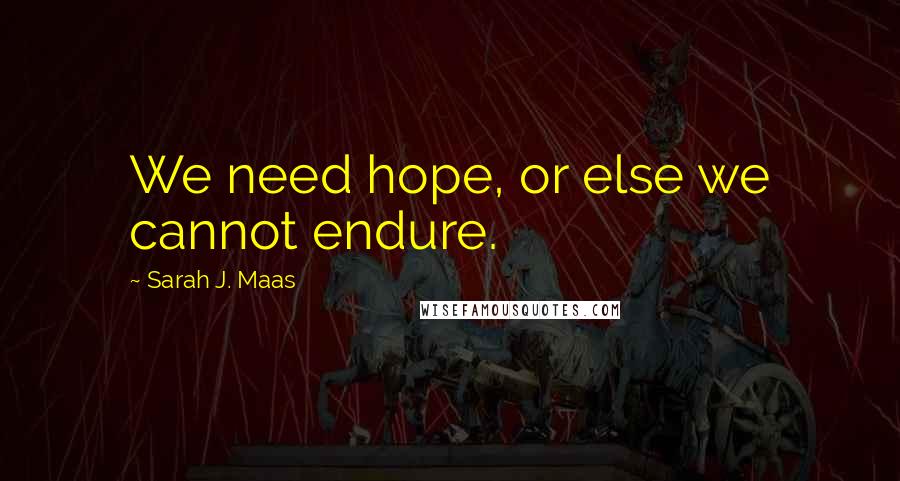 Sarah J. Maas Quotes: We need hope, or else we cannot endure.