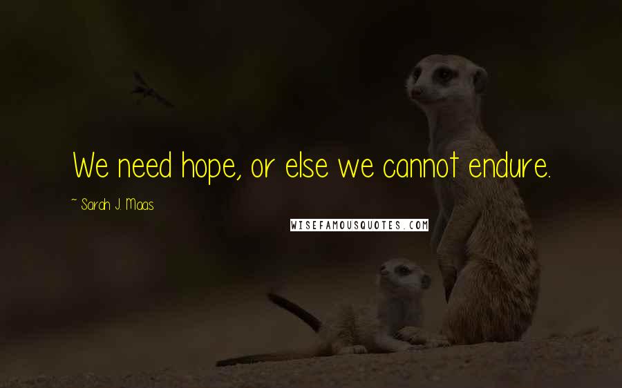 Sarah J. Maas Quotes: We need hope, or else we cannot endure.