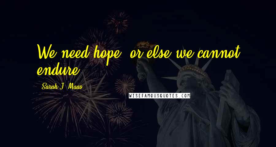 Sarah J. Maas Quotes: We need hope, or else we cannot endure.