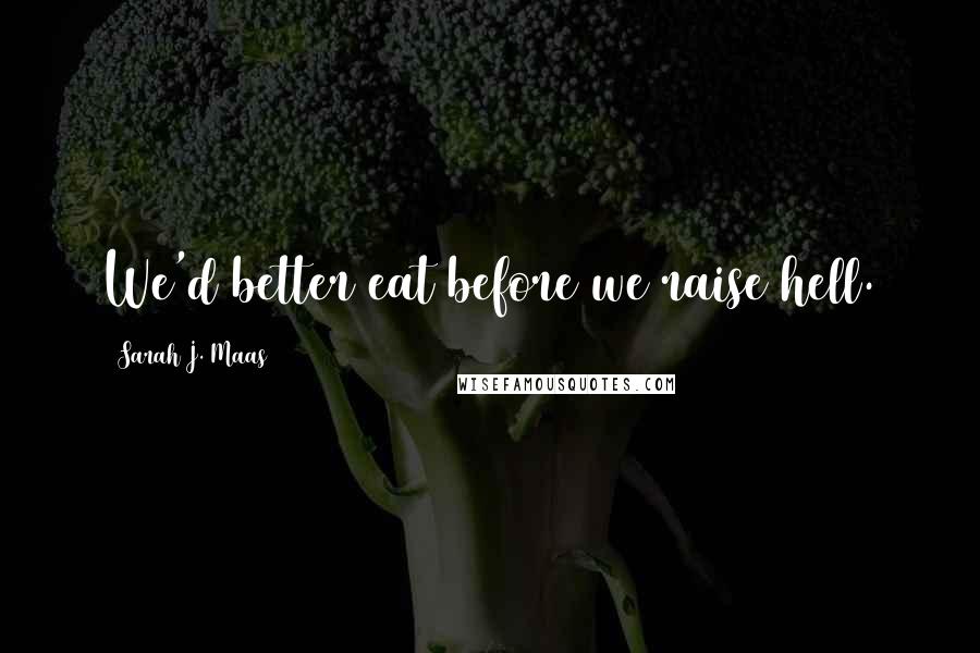 Sarah J. Maas Quotes: We'd better eat before we raise hell.