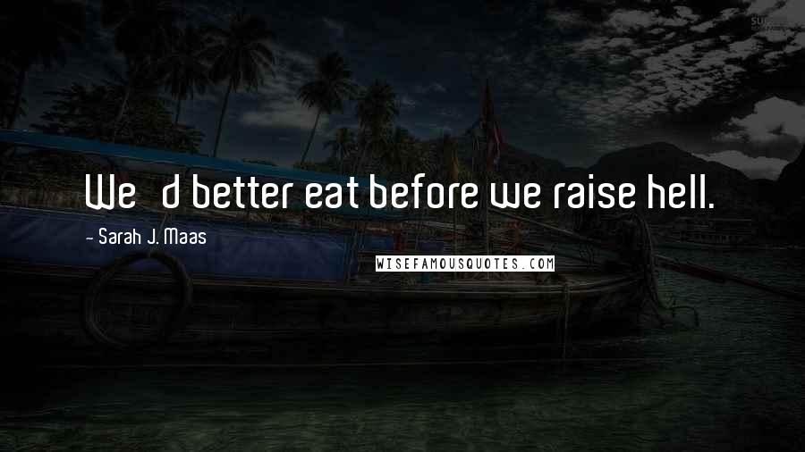 Sarah J. Maas Quotes: We'd better eat before we raise hell.