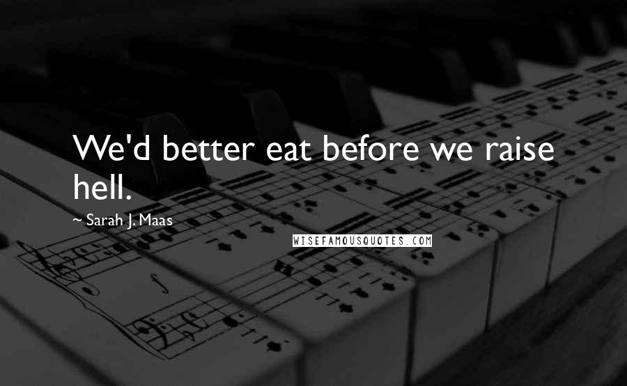 Sarah J. Maas Quotes: We'd better eat before we raise hell.