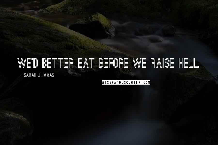 Sarah J. Maas Quotes: We'd better eat before we raise hell.