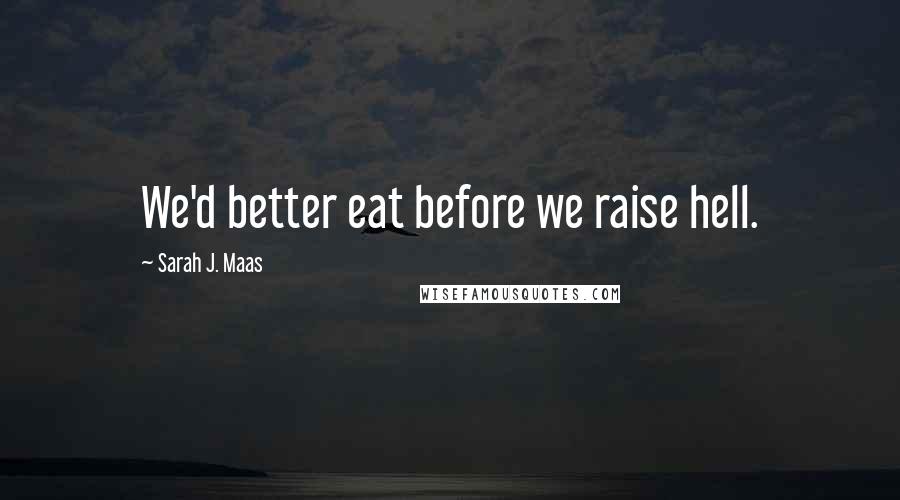 Sarah J. Maas Quotes: We'd better eat before we raise hell.