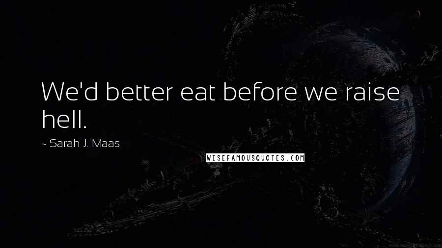 Sarah J. Maas Quotes: We'd better eat before we raise hell.