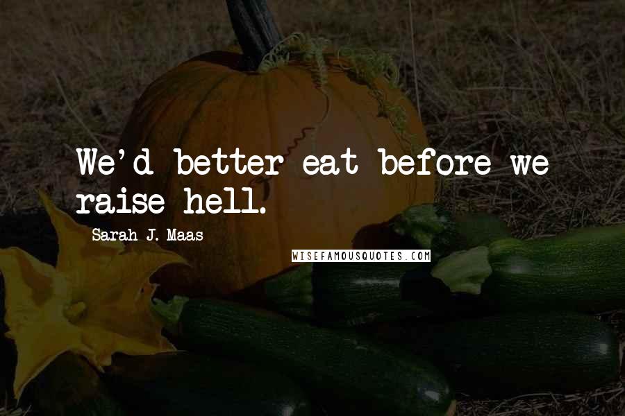 Sarah J. Maas Quotes: We'd better eat before we raise hell.