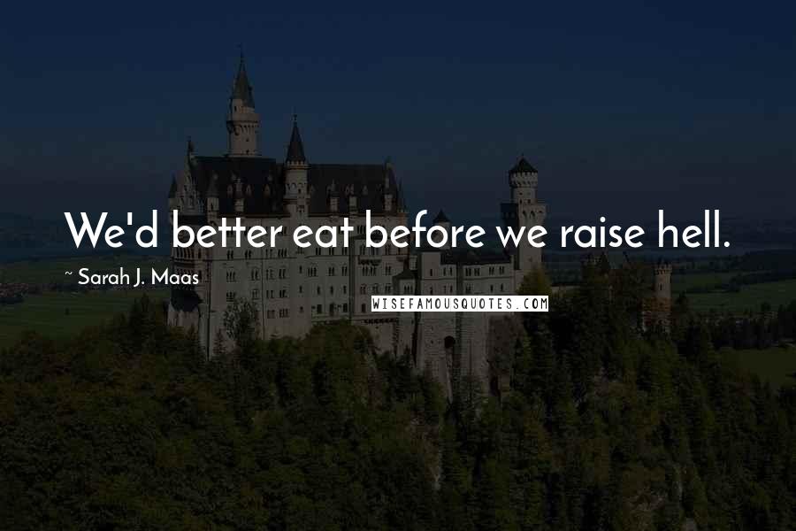 Sarah J. Maas Quotes: We'd better eat before we raise hell.