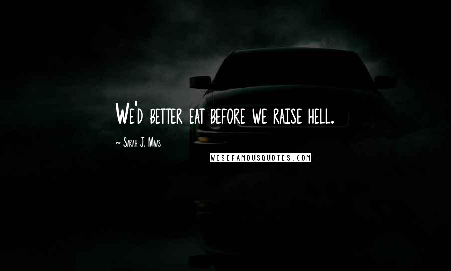 Sarah J. Maas Quotes: We'd better eat before we raise hell.