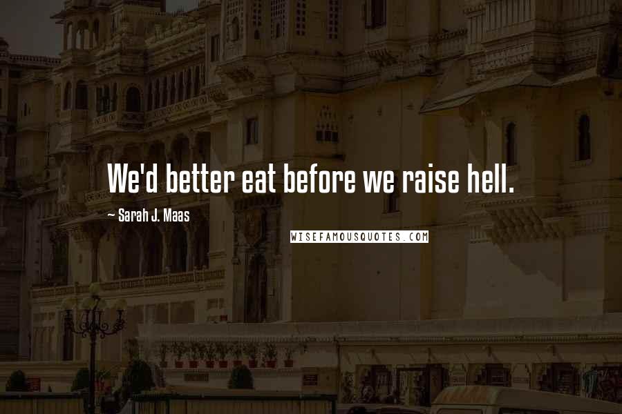 Sarah J. Maas Quotes: We'd better eat before we raise hell.