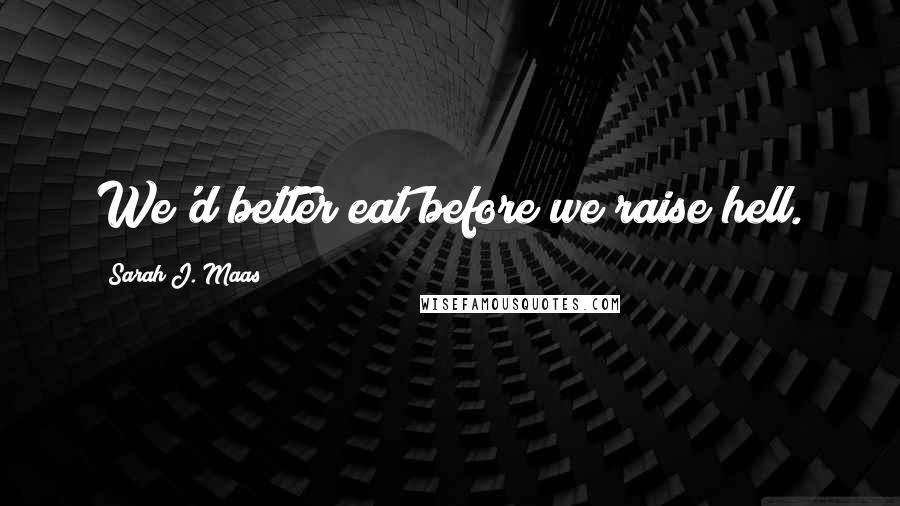Sarah J. Maas Quotes: We'd better eat before we raise hell.