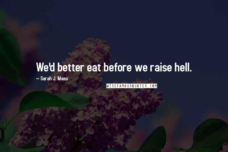Sarah J. Maas Quotes: We'd better eat before we raise hell.