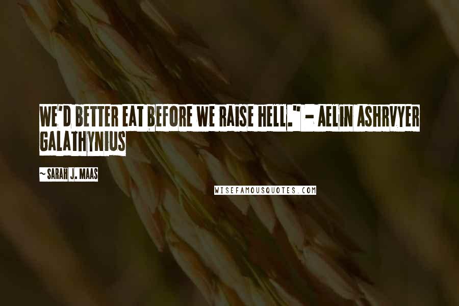 Sarah J. Maas Quotes: We'd better eat before we raise hell." - Aelin Ashrvyer Galathynius