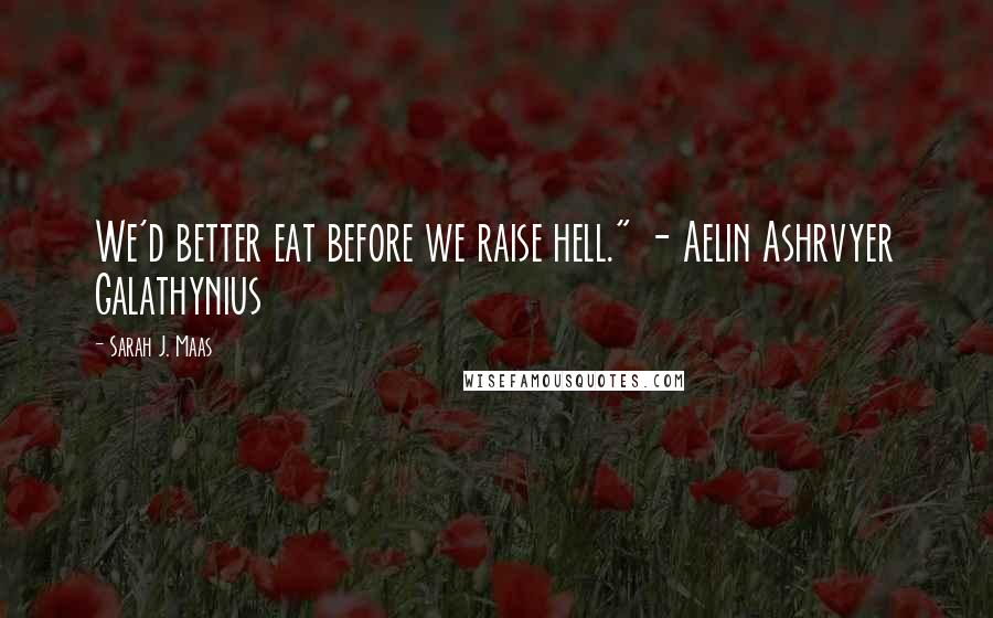 Sarah J. Maas Quotes: We'd better eat before we raise hell." - Aelin Ashrvyer Galathynius