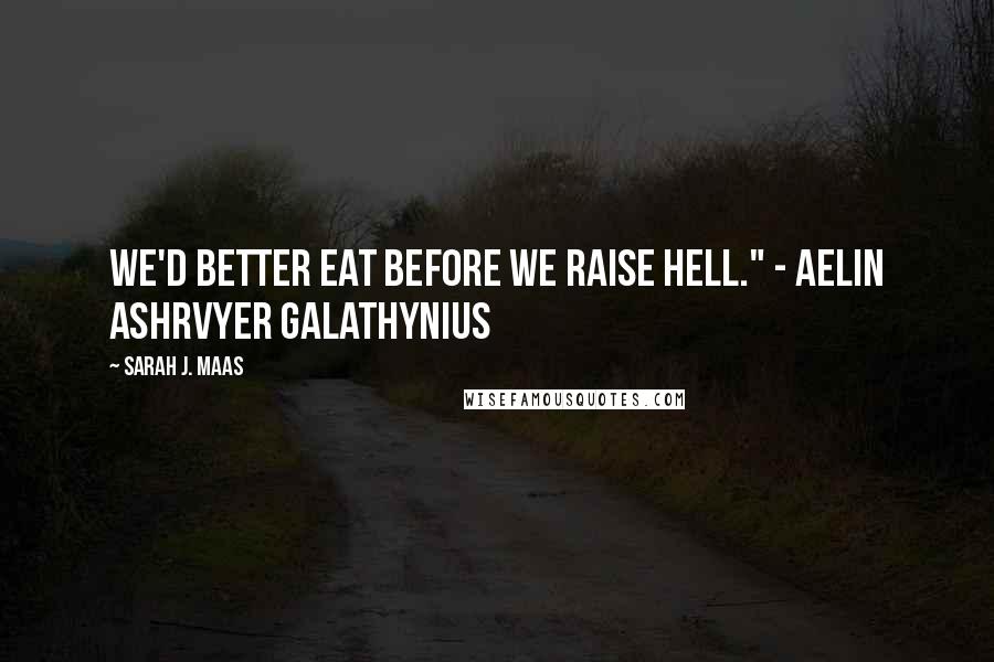 Sarah J. Maas Quotes: We'd better eat before we raise hell." - Aelin Ashrvyer Galathynius