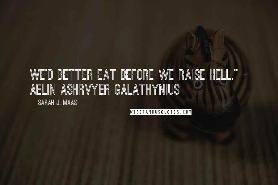 Sarah J. Maas Quotes: We'd better eat before we raise hell." - Aelin Ashrvyer Galathynius